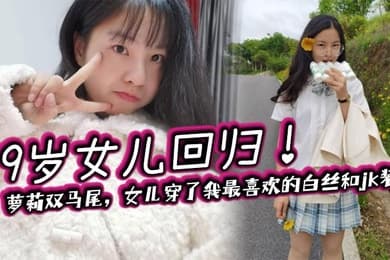 【父女乱伦】19岁女儿回归!萝莉双马尾,女儿穿了我最喜欢的白丝和jk装