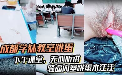 【成都学妹教室跳蛋】,下午课堂,无心听讲,骚逼内塞跳蛋水汪汪,到食堂吃饭也不拔出来