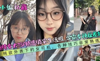 【小编私藏】清纯女大3部精选!真实生活照,学霸女神反差婊!纯欲外表下的女司机,各种技巧非常熟练!