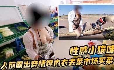 性感小猫咪 人前露出穿情趣内衣去菜市场买菜 路边购物 户外勾引问路