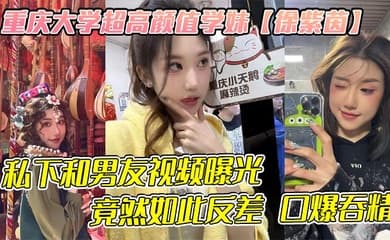 重庆大学超高颜值学妹【徐紫茵】平时看着生人勿进的样子,私下和男友视频曝光,竟然如此反差 口爆吞精!