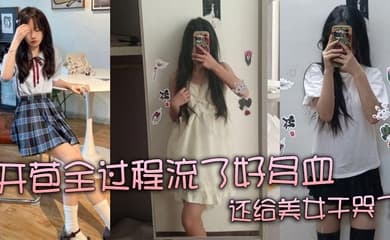 【真实处女】开苞全过程流了好多血 还给美女干哭了