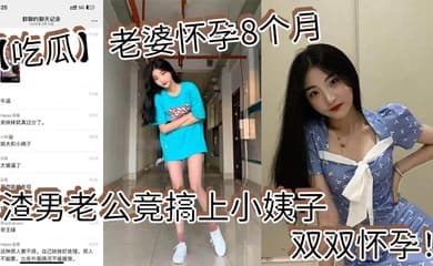【吃瓜】老婆怀孕8个月_渣男老公竟搞上小姨子_双双怀孕!