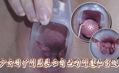 高清拍摄少女用扩阴器展示自己的阴道和宫颈