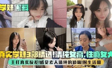 【学妹黑料】真实学妹3部精选!清纯女高,性瘾女大,主打真实反差!感觉素人清纯的娇喘!附生活照