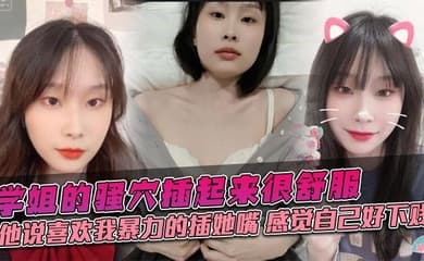学姐的骚穴插起来很舒服,他说喜欢我暴力的插她嘴,感觉自己好下贱