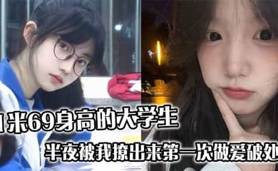 1米69身高的大学生,半夜被我撩出来第一次做爱破处,哭的梨花带雨