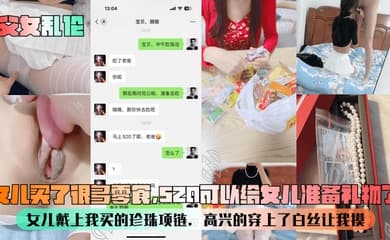 【父女乱伦】女儿买了很多零食,520可以给女儿准备礼物了!女儿戴上我买的珍珠项链,高兴的穿上了白丝让我摸!