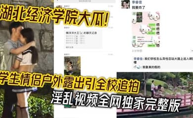 湖北经济学院大瓜!学生情侣户外露出引全校追拍 淫乱视频全网独家完整版