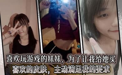 【兄妹乱伦】喜欢玩游戏的妹妹,为了让我给她买喜欢的皮肤,主动满足我的要求