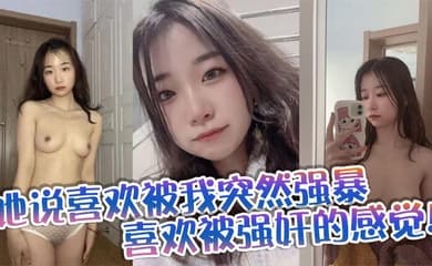 她说喜欢被我突然强暴,喜欢被强奸的感觉!