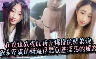 【弟媳乱伦】在攻速战袍加持下爆操的骚弟媳,欲求不满的骚逼尽显反差淫荡的媚态