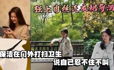 强上肉丝连衣裙导游,保洁在门外打扫卫生,说自己忍不住不叫
