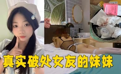 真实破处女友的妹妹 ,处女,18岁,无套内射