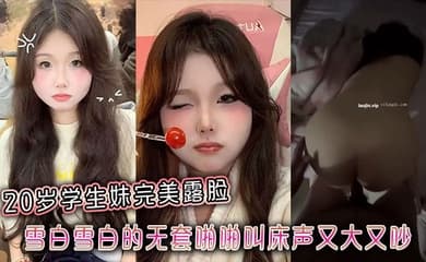 20岁学生妹完美露脸,雪白雪白的无套啪啪叫床声又大又吵