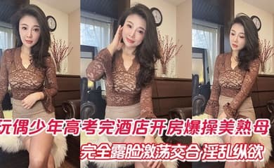 【母子乱伦】玩偶少年高考完酒店开房爆肏美熟母 完全露脸激荡交合 淫乱纵欲69深喉口爆