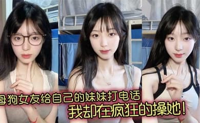 母狗女友给自己的妹妹打电话,我却在疯狂的操她!