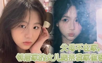 父母不在家,邻居家的女儿跑来我家做客,邻居家嫩屄女儿奶子挺爆骚浪翻天,想操穿她全家