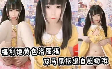 福利姬黄色洛丽塔,双马尾抠逼自慰嫩哦