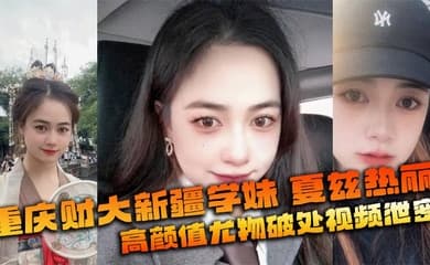 重庆财大新疆学妹 夏兹热丽 高颜值尤物破处视频泄密 美鲍嫩奶全网疯传