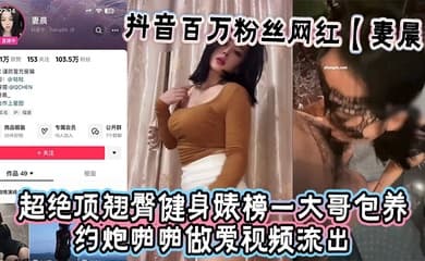 抖音百万粉丝网红【妻晨】超绝顶翘臀健身婊榜一大哥包养约炮啪啪做爱视频流出