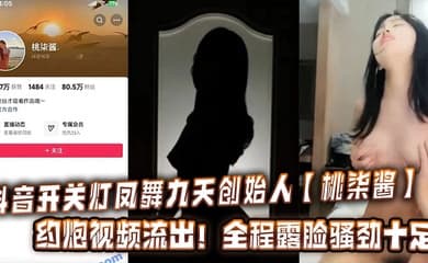 抖音开关灯凤舞九天创始人【桃柒酱】约炮视频流出!全程露脸骚劲十足