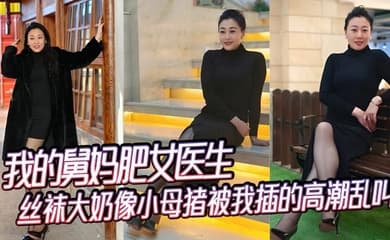 【舅母乱伦】我的舅妈肥女医生,丝袜大奶像小母猪被我插的高潮乱叫