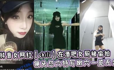 抖音女网红【chili】在酒吧女厕被偷拍,镜头怼穴特写嫩穴一览无余