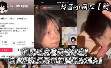 抖音小网红【鈴】和男朋友在厕所打炮!自己翘起屁股等着男朋友插入!
