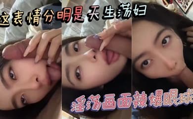 这表情分明是天生荡妇 淫荡画面辣爆眼球