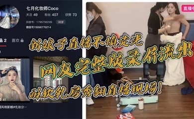 新娘子直播不慎走光,网友完整版录屏流出,酥软乳房秀翻直播现场!