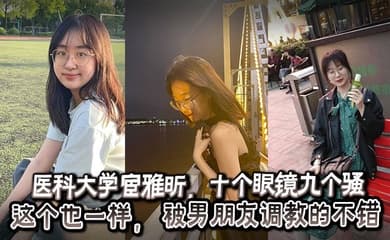 医科大学宦雅昕,十个眼镜九个骚这个也一样, 被男朋友调教的不错