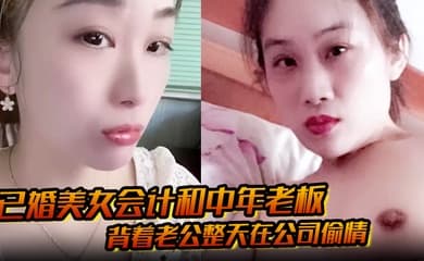 已婚美女会计和中年老板 背着老公整天在公司偷情 私密视频被下属发现曝光