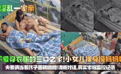 【淫乱一家亲】不爱穿衣服的三口之家!小女儿裸身摸妈妈奶,夫妻俩当着孩子面就啪啪!清晰对话,真实家庭监控记录!