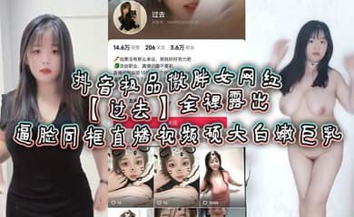 抖音极品微胖女网红【过去】全裸露出逼脸同框直播视频 硕大白嫩巨乳!