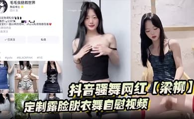 抖音骚舞网红【梁柳】定制露脸脱衣舞自慰视频意外流出遭全网疯传