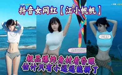 抖音女网红【江小帆帆】极品爆炸身材看昏眼,估计只有小逗逗能拼了