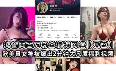 抖音两百万粉丝模特网红【夏蓝】 欧美风女神被爆出2分钟大尺度福利视频!