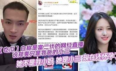 【吃瓜】自称是富二代的网红直播说郑爽只是我爸的小三,她不是我小妈,她是小三,现在还怀孕了