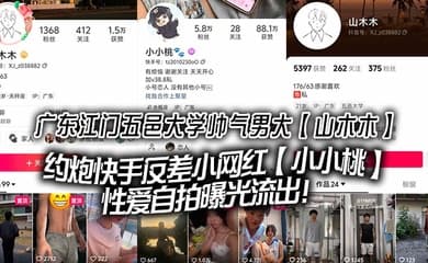 广东江门五邑大学帅气男大【山木木】约炮快手反差小网红【小小桃】性爱自拍曝光流出!