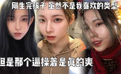 刚生完孩子,老公不关心她,天天吵架,所以想出来散散心,虽然不是我喜欢的类型,但是那个逼操着是真的爽