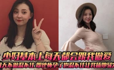 少妇基本上每天都会跟我做爱,几天不做忍不住,即使怀孕了也忍不住让我插她骚穴