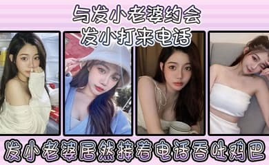 与发小老婆约会发小发小打来电话,发小老婆居然接着电话吞吐鸡巴!
