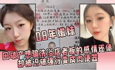 08年嫩妹因破产想骗洗浴店老板的感情还债却被识破强行变成肉便器
