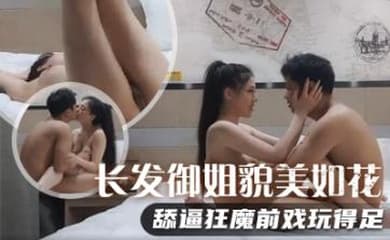 长发御姐貌美如花,舔逼狂魔前戏玩得足,极品美乳满分好评,对白精彩必